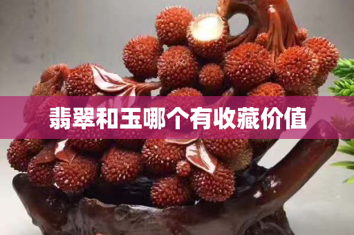 翡翠和玉哪個(gè)有收藏價(jià)值
