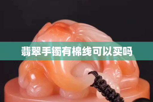 翡翠手鐲有棉線可以買嗎
