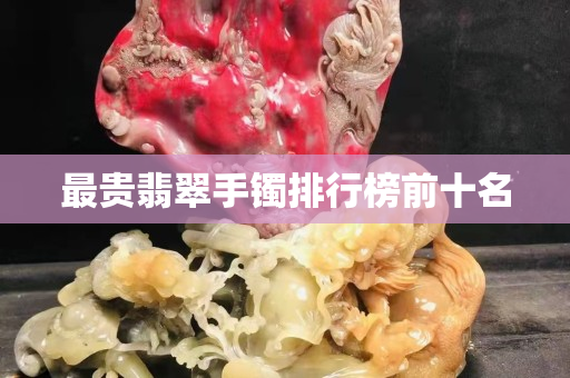 最貴翡翠手鐲排行榜前十名