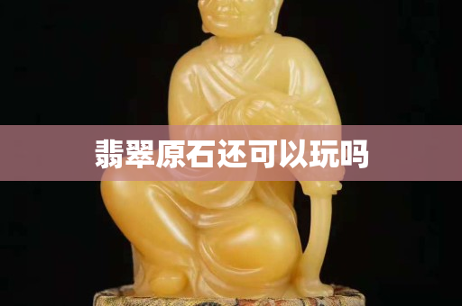 翡翠原石還可以玩嗎