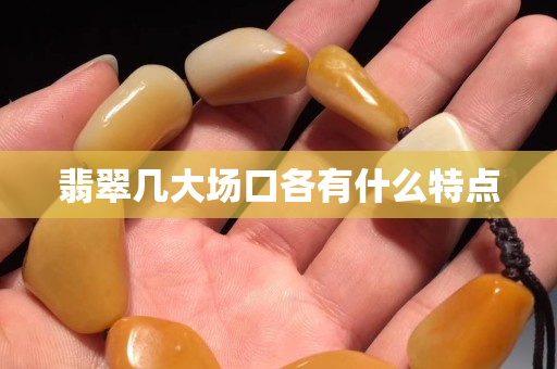 翡翠幾大場口各有什么特點