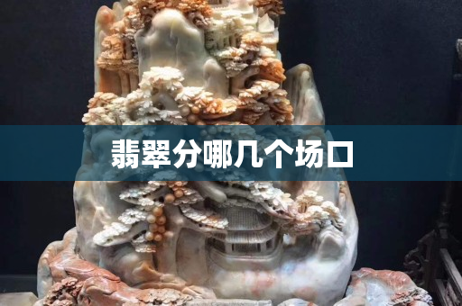 翡翠分哪幾個場口