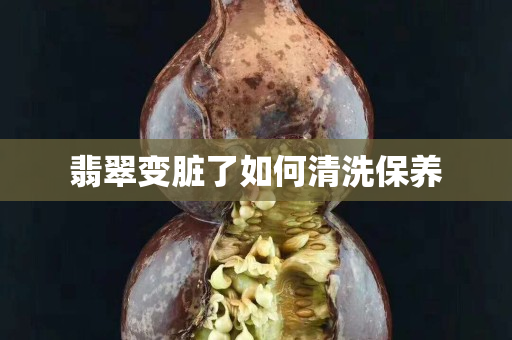 翡翠變臟了如何清洗保養(yǎng)