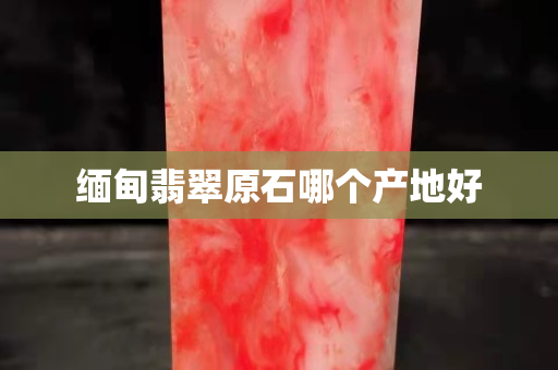 緬甸翡翠原石哪個產地好