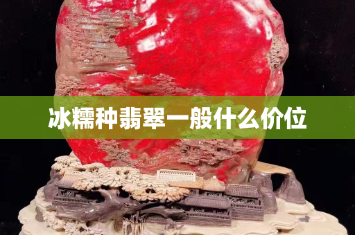 冰糯種翡翠一般什么價位 冰糯種翡翠一般什么價位