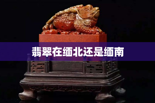 翡翠在緬北還是緬南
