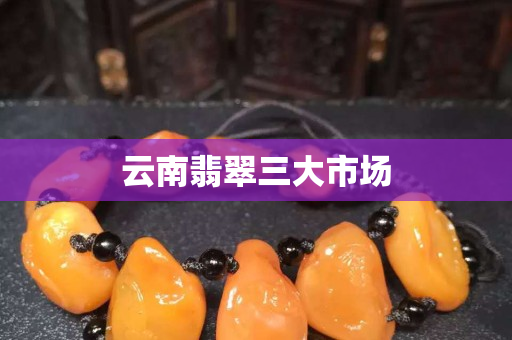 云南翡翠三大市場