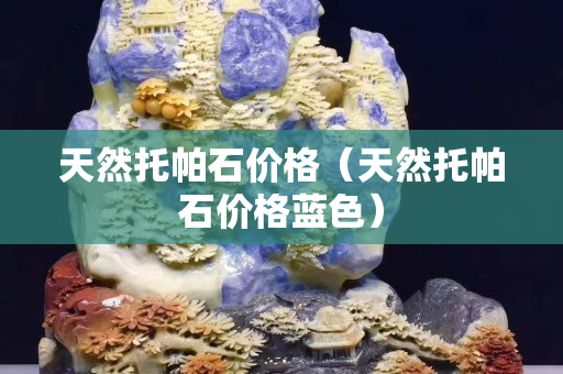 天然托帕石價格（天然托帕石價格藍色）