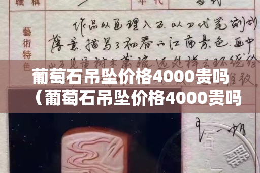 葡萄石吊墜價(jià)格4000貴嗎（葡萄石吊墜價(jià)格4000貴嗎）