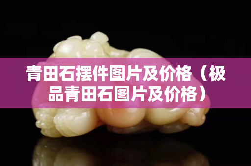 青田石擺件圖片及價格（極品青田石圖片及價格）