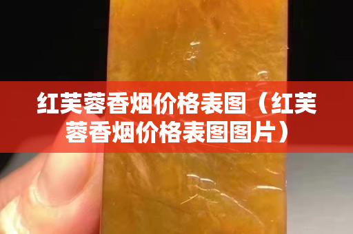 紅芙蓉香煙價格表圖（紅芙蓉香煙價格表圖圖片）