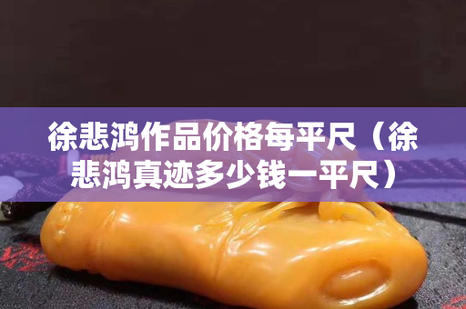 徐悲鴻作品價(jià)格每平尺（徐悲鴻真跡多少錢一平尺）