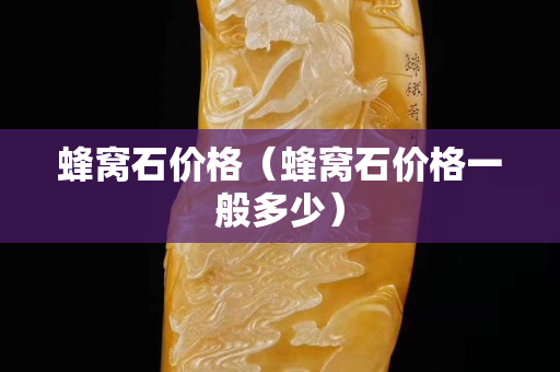 蜂窩石價格（蜂窩石價格一般多少）