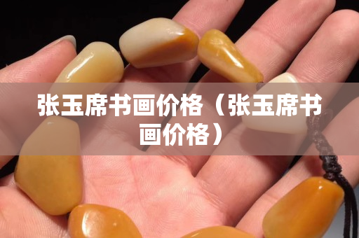 張玉席書畫價格（張玉席書畫價格）