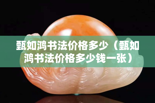 甄如鴻書法價格多少（甄如鴻書法價格多少錢一張）