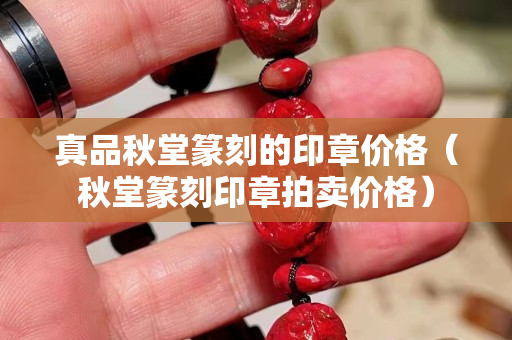 真品秋堂篆刻的印章價格（秋堂篆刻印章拍賣價格）