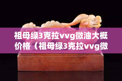 祖母綠3克拉vvg微油大概價格（祖母綠3克拉vvg微油大概價格）