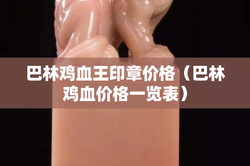巴林雞血王印章價格（巴林雞血價格一覽表）