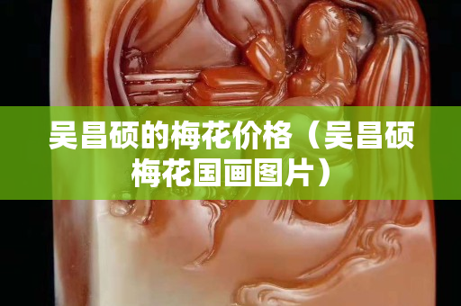 吳昌碩的梅花價格（吳昌碩梅花國畫圖片）
