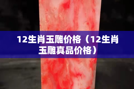 12生肖玉雕價(jià)格（12生肖玉雕真品價(jià)格）