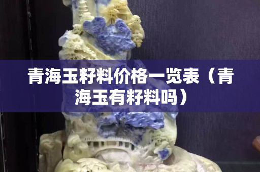 青海玉籽料價格一覽表（青海玉有籽料嗎）