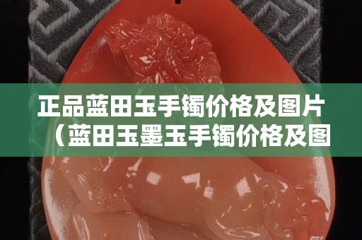 正品藍田玉手鐲價格及圖片（藍田玉墨玉手鐲價格及圖片）