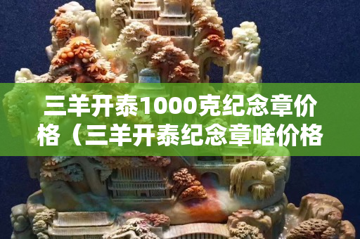 三羊開泰1000克紀念章價格（三羊開泰紀念章啥價格）