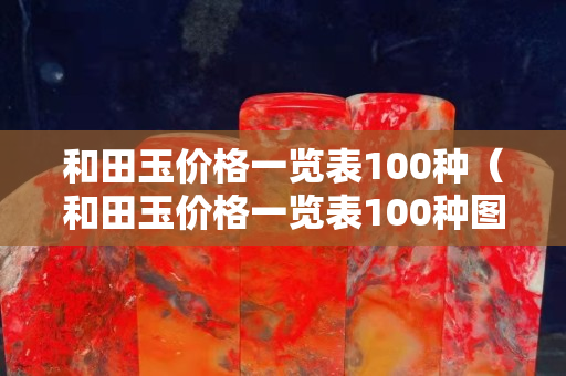 和田玉價格一覽表100種（和田玉價格一覽表100種圖片大全）