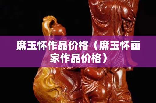席玉懷作品價格（席玉懷畫家作品價格）