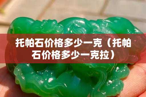 托帕石價格多少一克（托帕石價格多少一克拉）