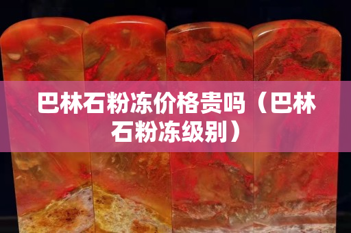巴林石粉凍價格貴嗎（巴林石粉凍級別）