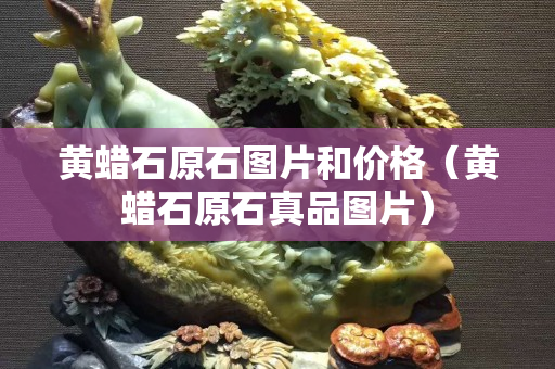 黃蠟石原石圖片和價格（黃蠟石原石真品圖片）