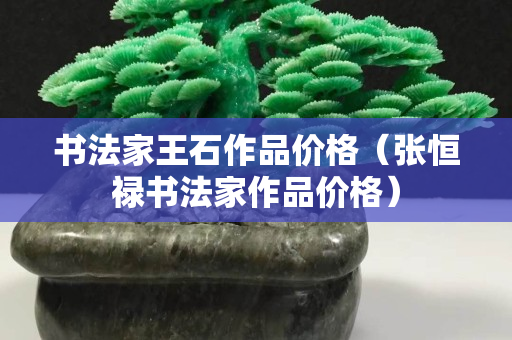 書法家王石作品價格（張恒祿書法家作品價格）