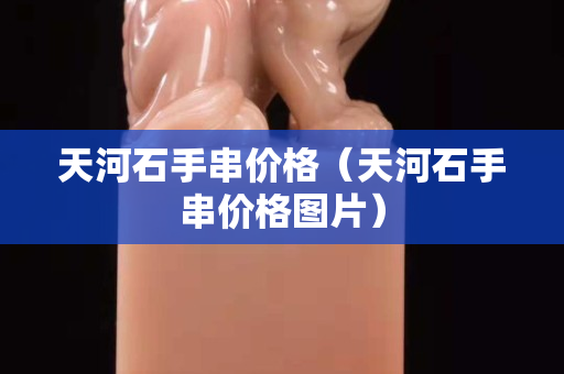 天河石手串價格（天河石手串價格圖片）