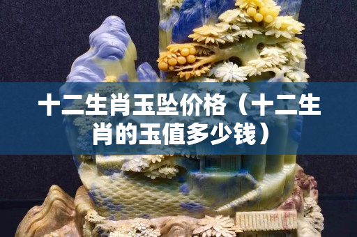 十二生肖玉墜價格（十二生肖的玉值多少錢）