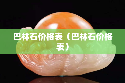 巴林石價格表（巴林石價格表）