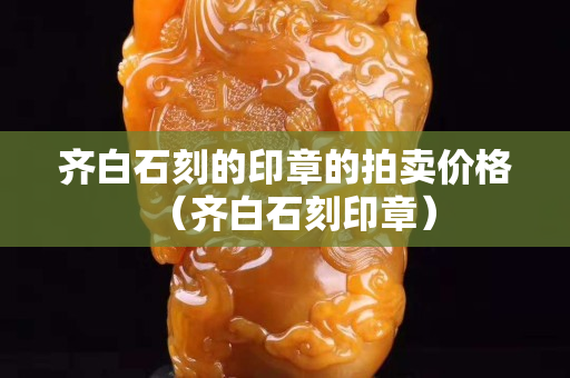 齊白石刻的印章的拍賣價格（齊白石刻印章）