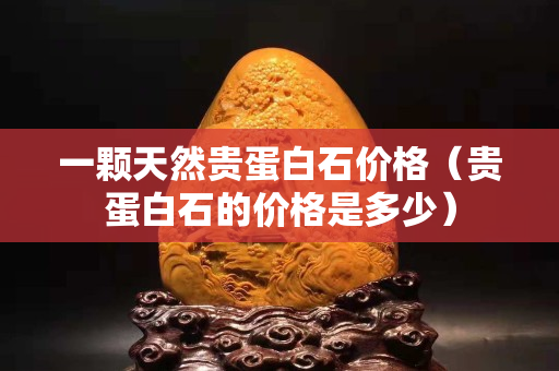 一顆天然貴蛋白石價格（貴蛋白石的價格是多少）