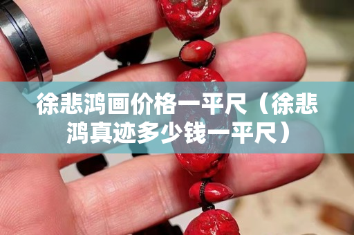 徐悲鴻畫價格一平尺（徐悲鴻真跡多少錢一平尺）