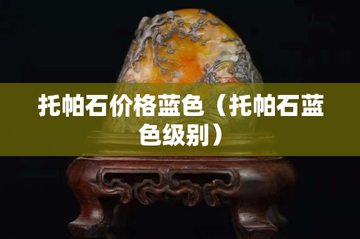 托帕石價(jià)格藍(lán)色（托帕石藍(lán)色級(jí)別）