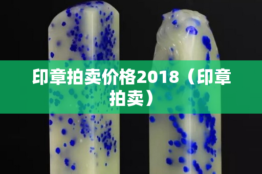 印章拍賣價格2018（印章拍賣）