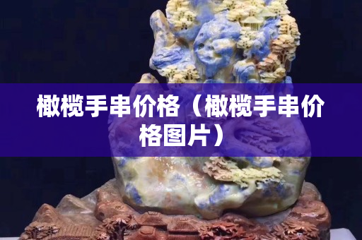 橄欖手串價(jià)格（橄欖手串價(jià)格圖片）