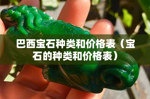 巴西寶石種類(lèi)和價(jià)格表（寶石的種類(lèi)和價(jià)格表）