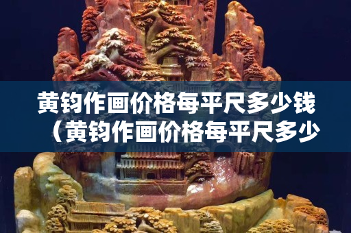 黃鈞作畫價格每平尺多少錢（黃鈞作畫價格每平尺多少錢）
