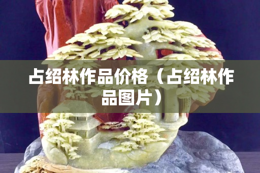 占紹林作品價格（占紹林作品圖片）