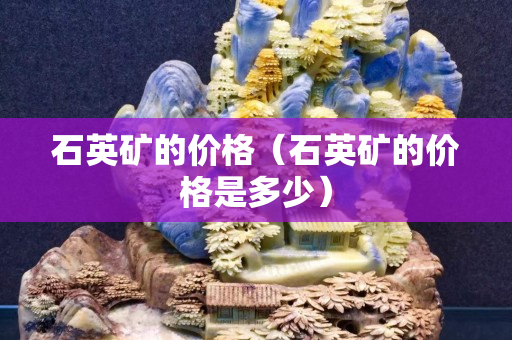 石英礦的價格（石英礦的價格是多少）