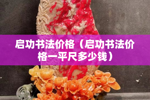 啟功書法價格（啟功書法價格一平尺多少錢）