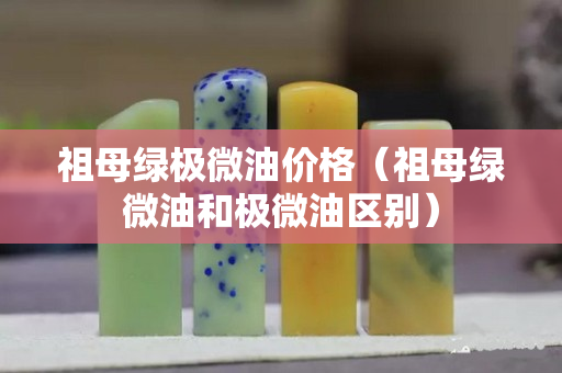 祖母綠極微油價格（祖母綠微油和極微油區別）