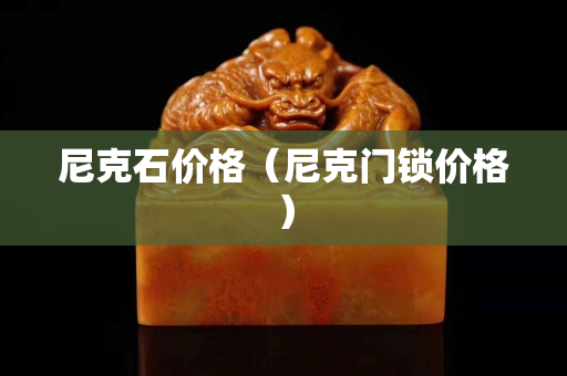 尼克石價格（尼克門鎖價格）