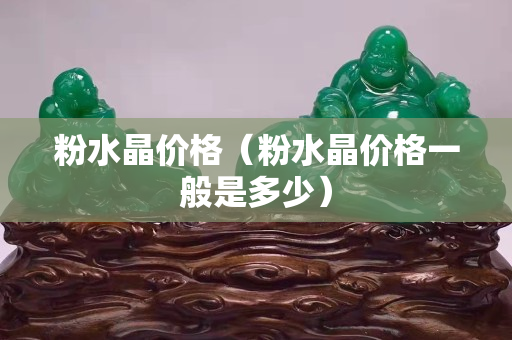 粉水晶價格（粉水晶價格一般是多少）